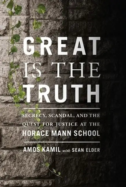 Great Is the Truth: Secrecy, Scandal, and the Quest for Justice at the Horace Mann School by Amos Kamil