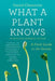 What a Plant Knows: A Field Guide to the Senses: Updated and Expanded Edition by Daniel Chamovitz