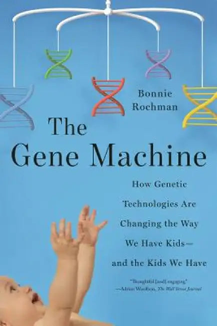 The Gene Machine: How Genetic Technologies Are Changing the Way We Have Kids--And the Kids We Have by Bonnie Rochman
