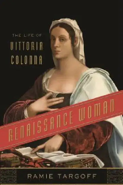 Renaissance Woman: The Life of Vittoria Colonna by Ramie Targoff