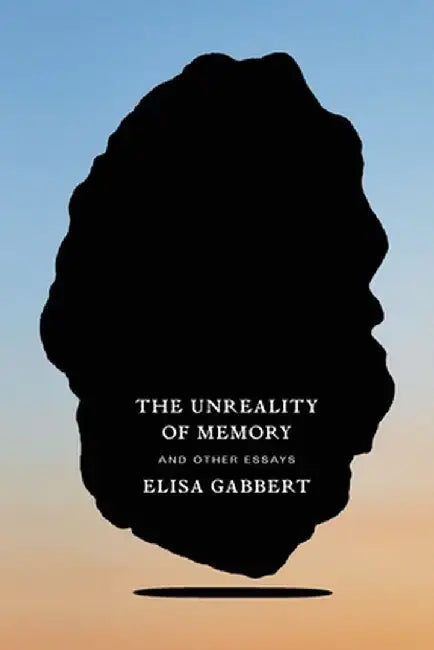 The Unreality of Memory: And Other Essays by Elisa Gabbert