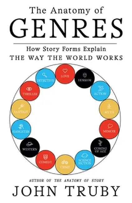 The Anatomy of Genres: How Story Forms Explain the Way the World Works by John Truby
