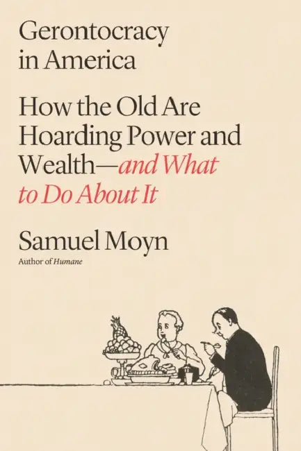 Gerontocracy in America: How the Old Are Hoarding Power and Wealth--And What to Do about It by Samuel Moyn