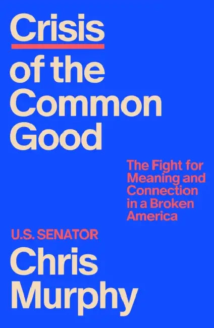 Crisis of the Common Good: The Fight for Meaning and Connection in a Broken America by Chris Murphy