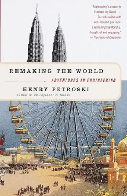 Remaking the World: Adventures in Engineering by Henry Petroski