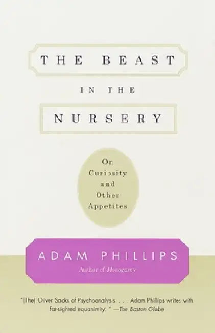 The Beast in the Nursery: On Curiosity and Other Appetites by Adam Phillips