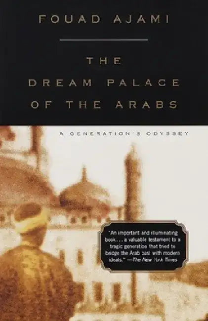 The Dream Palace of the Arabs: A Generation's Odyssey by Fouad Ajami