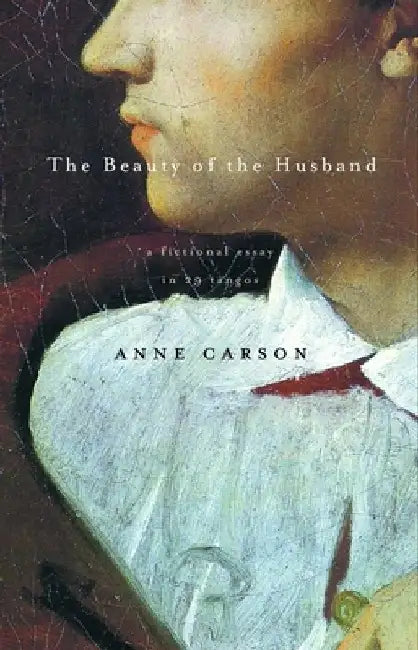 The Beauty of the Husband: A Fictional Essay in 29 Tangos by Anne Carson