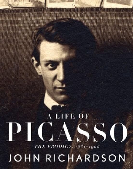 A Life of Picasso I: The Prodigy: 1881-1906 by John Richardson