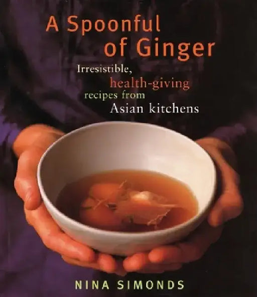 A Spoonful of Ginger: Irresistible, Health-Giving Recipes from Asian Kitchens: A Cookbook by Nina Simonds
