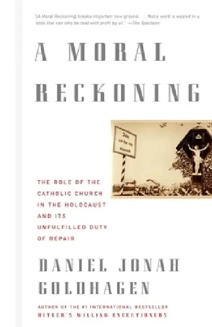A Moral Reckoning: A Moral Reckoning: The Role of the Church in the Holocaust and Its Unfulfilled Duty of Repair by Daniel Jonah Goldhagen