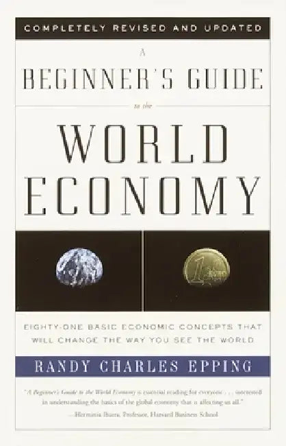 A Beginner's Guide to the World Economy: Eighty-One Basic Economic Concepts That Will Change the Way You See the World by Randy Charles Epping