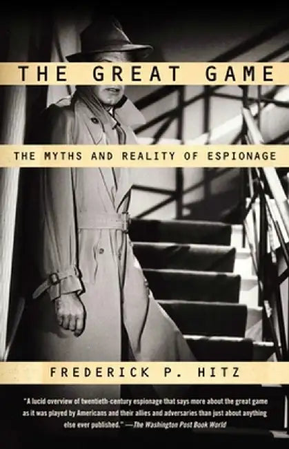 The Great Game: The Myths and Reality of Espionage by Frederick P. Hitz
