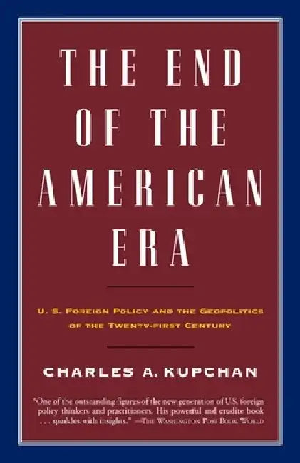 The End of the American Era: U.S. Foreign Policy and the Geopolitics of the Twenty-First Century by Charles Kupchan
