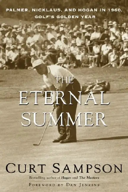 The Eternal Summer: Palmer, Nicklaus, and Hogan in 1960, Golf's Golden Year by Curt Sampson