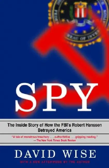 Spy: The Inside Story of How the Fbi's Robert Hanssen Betrayed America by David Wise