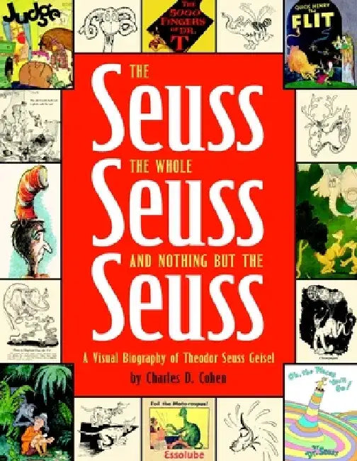 The Seuss, the Whole Seuss and Nothing But the Seuss: A Visual Biography of Theodor Seuss Geisel by Charles Cohen