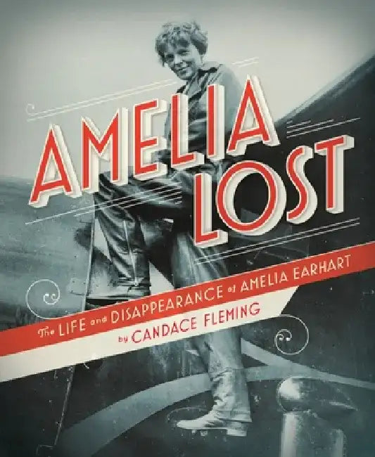 Amelia Lost: The Life and Disappearance of Amelia Earhart by Candace Fleming
