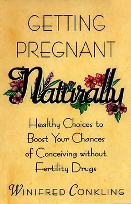 Getting Pregnant Naturally: Healthy Choices to Boost Your Chances of Conceiving Without Fertility Drugs by Winifred Conkling