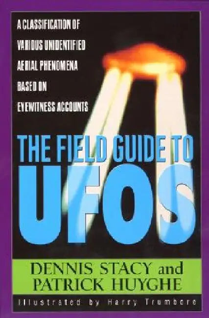 The Field Guide to UFOs: A Classification of Various Unidentified Aerial Phenomena Based on Eyewitness Accounts by Dennis Stacy