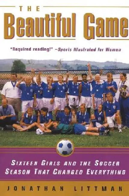 The Beautiful Game: Sixteen Girls and the Soccer Season That Changed Everything by Jonathan Littman