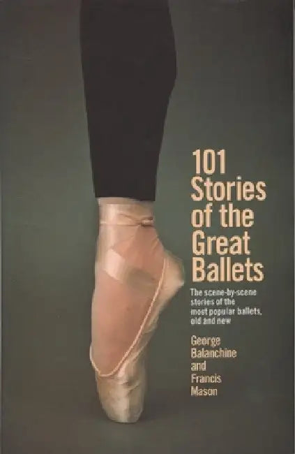 101 Stories of the Great Ballets: The Scene-By-Scene Stories of the Most Popular Ballets, Old and New by George Balanchine