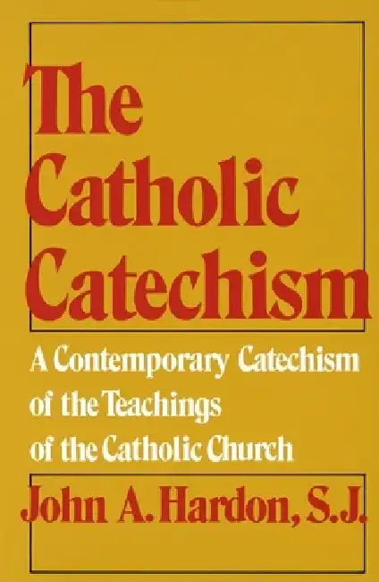 The Catholic Catechism: A Contemporary Catechism of the Teachings of the Catholic Church by John Hardon