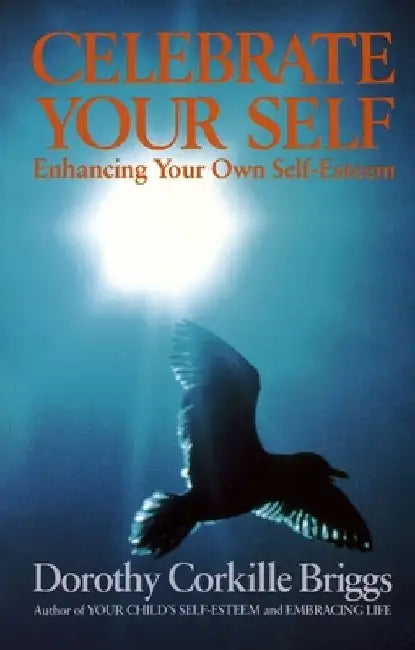 Celebrate Your Self: Enhancing Your Self-Esteem by Dorothy Briggs