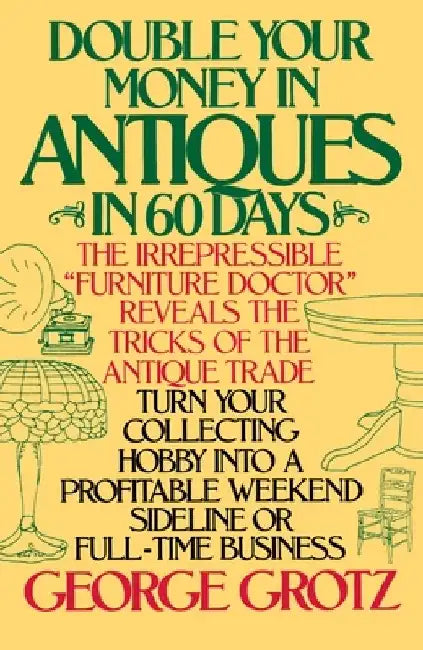 Double Your Money in Antiques in 60 Days: Turn Your Collecting Hobby into a Profitable Weekend Sideline or Full-Time Business by George Grotz