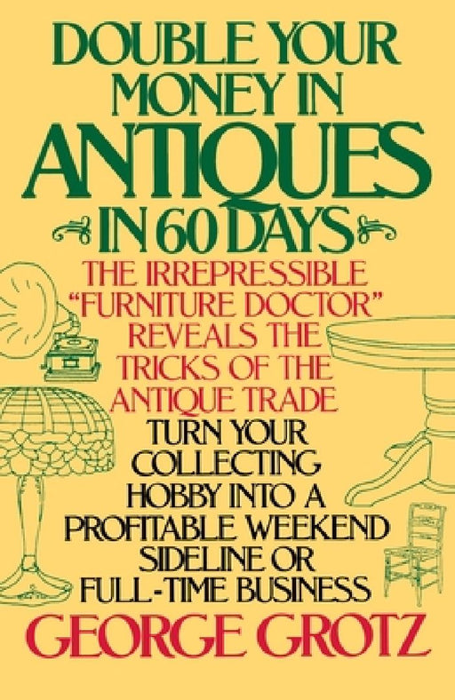 Double Your Money in Antiques in 60 Days: Turn Your Collecting Hobby into a Profitable Weekend Sideline or Full-Time Business by George Grotz