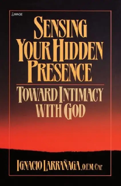 Sensing Your Hidden Presence: Toward Intimacy With God by Ignacio Larranaga