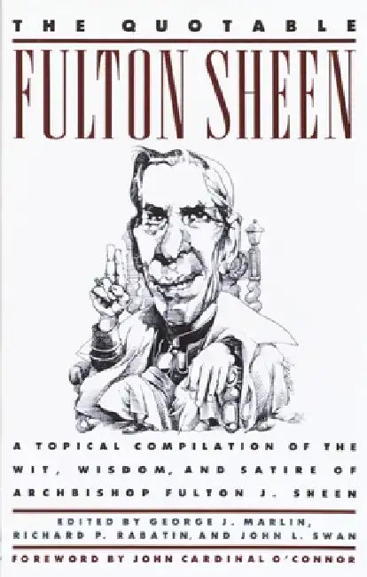The Quotable Fulton Sheen: A Topical Compilation of the Wit, Wisdom, and Satire of Archbishop Fulton J. Sheen by Fulton J. Sheen