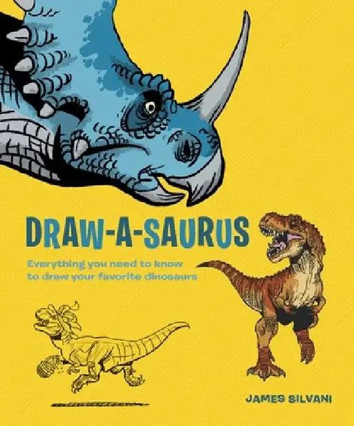 Draw-A-Saurus: Everything You Need to Know to Draw Your Favorite Dinosaurs by James Silvani