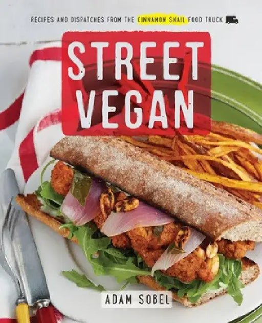 Street Vegan: Recipes and Dispatches from the Cinnamon Snail Food Truck by Adam Sobel