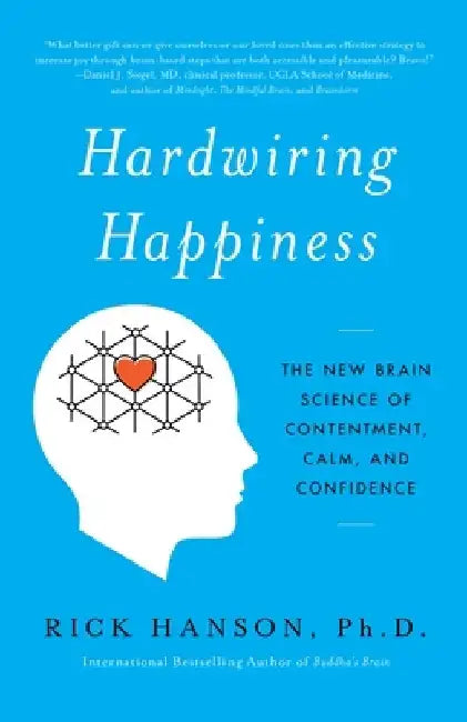 Hardwiring Happiness: The New Brain Science of Contentment, Calm, and Confidence by Rick Hanson