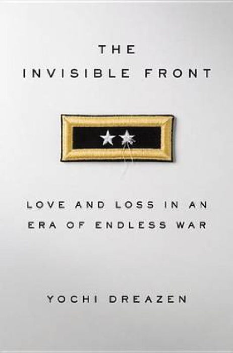 Invisible Front: Love and Loss in an Era of Endless War by Yochi J. Dreazen