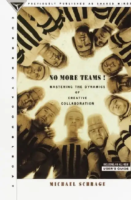 No More Teams: Mastering the Dynamics of Creative Collaboration by Michael Schrage
