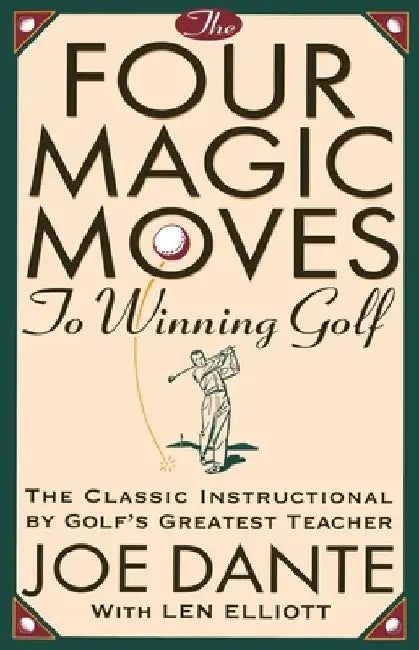 The Four Magic Moves to Winning Golf: The Classic Instructional by Golf's Greatest Teacher by Joe Dante
