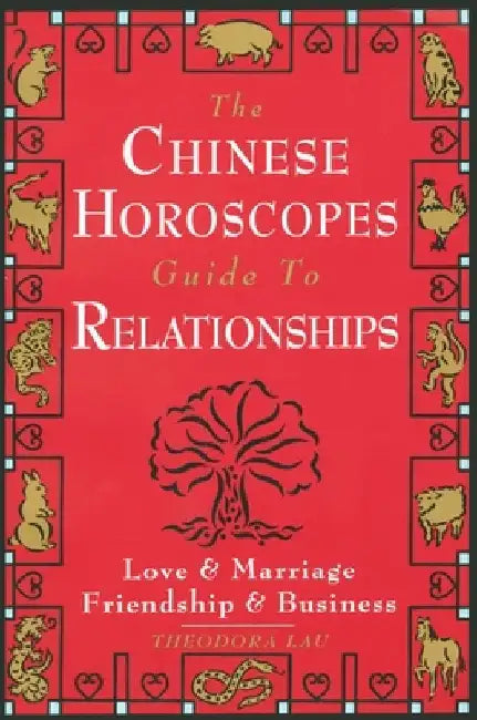 The Chinese Horoscopes Guide to Relationships: Love and Marriage, Friendship and Business by Theodora Lau