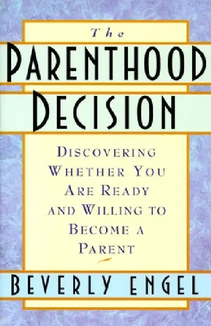 The Parenthood Decision: Discovering Whether You Are Ready and Willing to Become a Parent by Beverly Engel