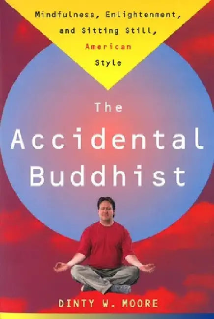 Accidental Buddhist: Mindfulness, Enlightenment, and Sitting Still, American Style by Dinty W. Moore