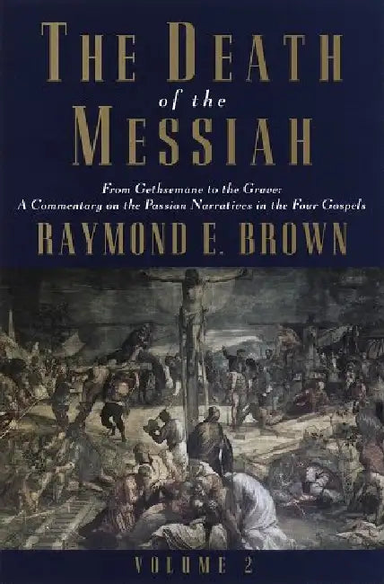 The Death of the Messiah: From the Gethsemane to the grave by Raymond E. Brown