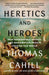 Heretics and Heroes: How Renaissance Artists and Reformation Priests Created Our World by Thomas Cahill