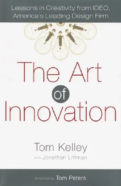 The Art of Innovation: Lessons in Creativity from Ideo, America's Leading Design Firm by Tom Kelley