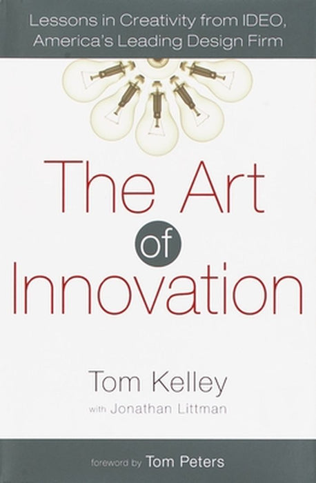 The Art of Innovation: Lessons in Creativity from Ideo, America's Leading Design Firm by Tom Kelley