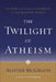 The Twilight of Atheism: The Rise and Fall of Disbelief in the Modern World by Alister McGrath