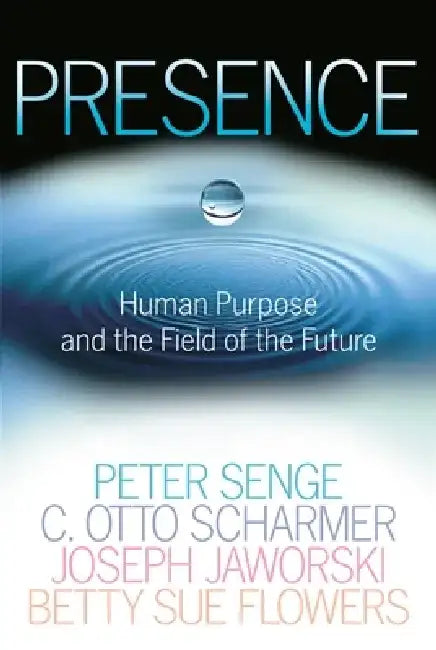 Presence: Human Purpose and the Field of the Future by Peter M. Senge