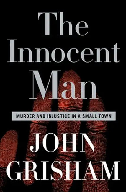 The Innocent Man: Murder and Injustice in a Small Town by John Grisham