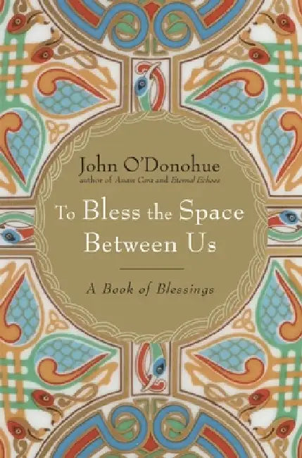 To Bless the Space Between Us: A Book of Blessings by John O'Donohue
