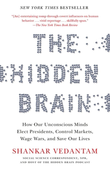 The Hidden Brain: How Our Unconscious Minds Elect Presidents, Control Markets, Wage Wars, and Save Our Lives by Shankar Vedantam